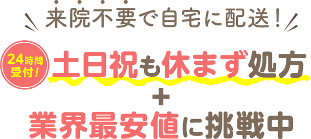 来院不要で自宅に配送！24時間受付！土日祝も休まず処方＋業界最安値に挑戦中