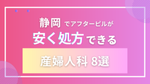 静岡でアフターピルが安く購入できる産婦人科8選！