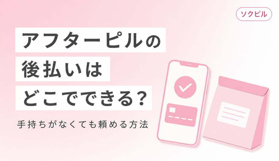 アフターピルは後払いで買えるのはソクピル！お金がなくても今すぐオンライン処方できるクリニックと支払い方法を比較