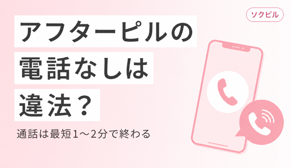アフターピルは電話なしは違法！電話が苦手でも買えるのはソクピル。通話は最短1〜2分で済むオンライン処方の流れ