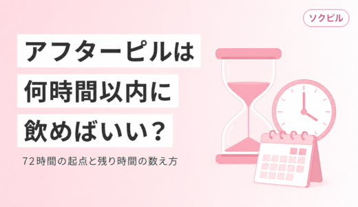 アフターピルは何時間以内なら間に合う？72時間の起点はいちばん早い回